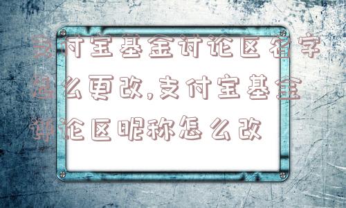 支付宝基金讨论区名字怎么更改,支付宝基金评论区昵称怎么改  第1张