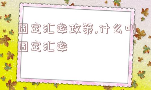 固定汇率政策,什么叫固定汇率  第1张