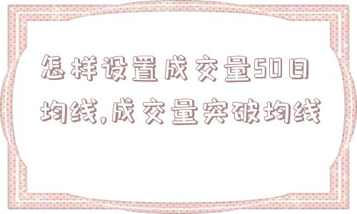 怎样设置成交量50日均线,成交量突破均线  第1张