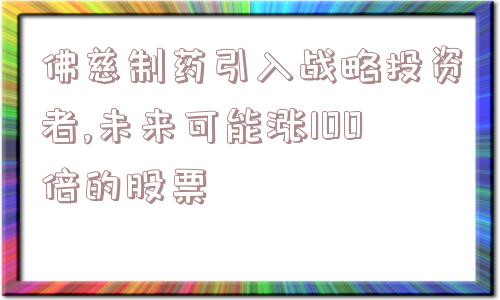 佛慈制药引入战略投资者,未来可能涨100倍的股票  第1张