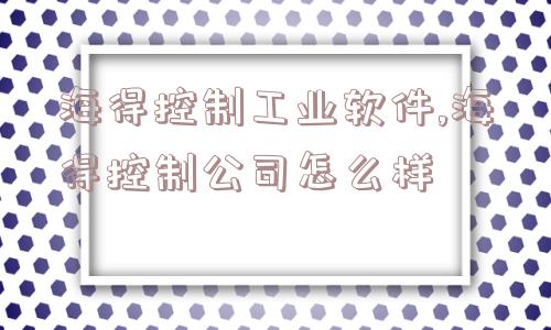 海得控制工业软件,海得控制公司怎么样  第1张