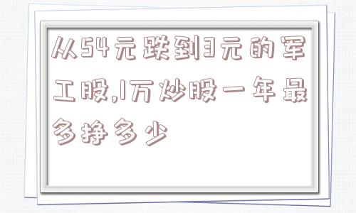 从54元跌到3元的军工股,1万炒股一年最多挣多少  第1张