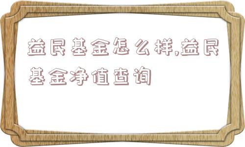 益民基金怎么样,益民基金净值查询  第1张