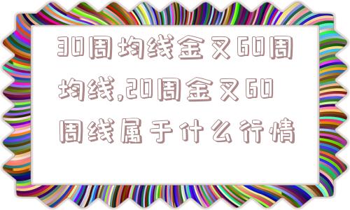 30周均线金叉60周均线,20周金叉60周线属于什么行情  第1张