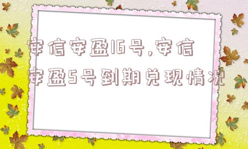 安信安盈16号,安信安盈5号到期兑现情况  第1张