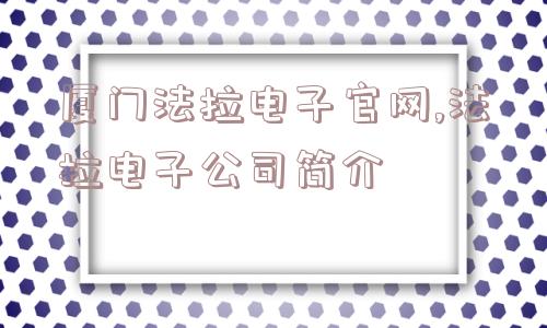 厦门法拉电子官网,法拉电子公司简介  第1张