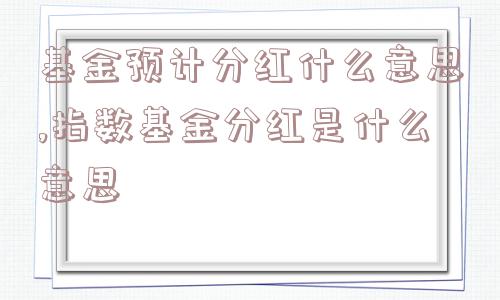 基金预计分红什么意思,指数基金分红是什么意思  第1张