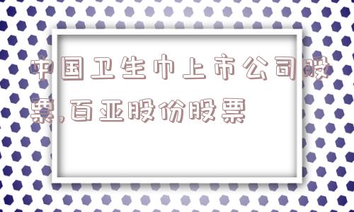 中国卫生巾上市公司股票,百亚股份股票  第1张