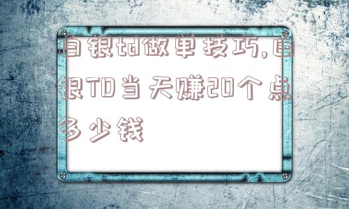 白银td做单技巧,白银TD当天赚20个点多少钱  第1张