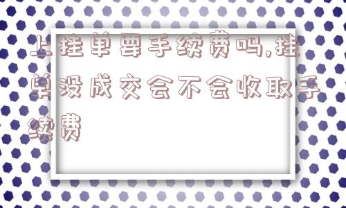 上挂单要手续费吗,挂单没成交会不会收取手续费  第1张