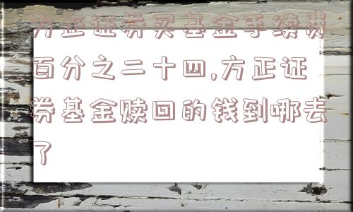 方正证券买基金手续费百分之二十四,方正证券基金赎回的钱到哪去了  第1张