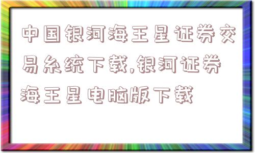 中国银河海王星证券交易糸统下载,银河证券海王星电脑版下载  第1张