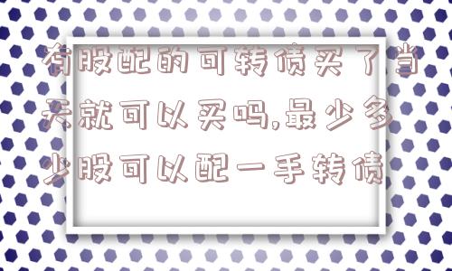 有股配的可转债买了当天就可以买吗,最少多少股可以配一手转债  第1张