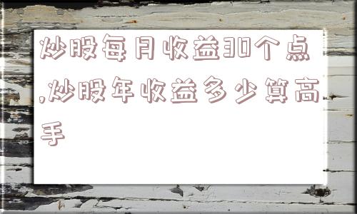 炒股每月收益30个点,炒股年收益多少算高手  第1张