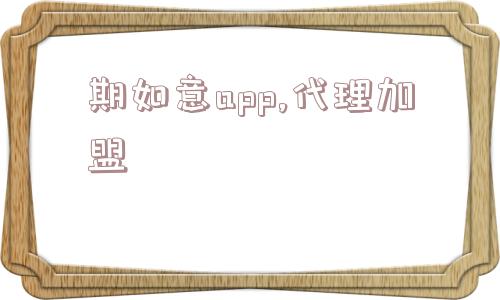 期如意app,代理加盟  第1张