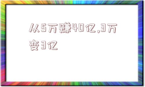 从5万赚40亿,3万变3亿  第1张