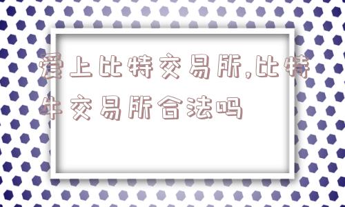 爱上比特交易所,比特牛交易所合法吗  第1张