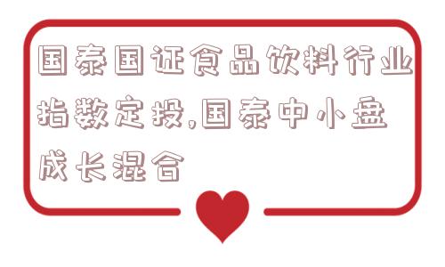 国泰国证食品饮料行业指数定投,国泰中小盘成长混合  第1张