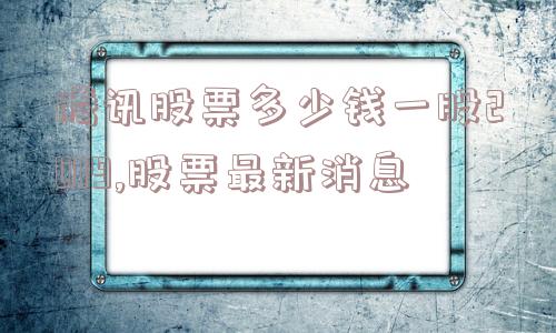 腾讯股票多少钱一股2019,股票最新消息  第1张