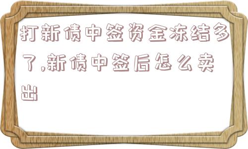 打新债中签资金冻结多了,新债中签后怎么卖出  第1张