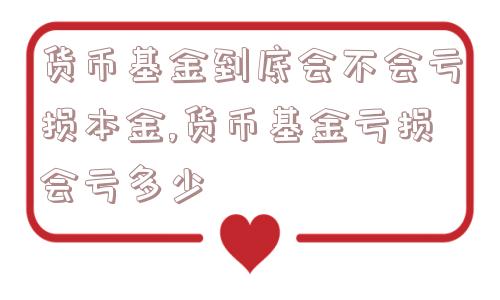 货币基金到底会不会亏损本金,货币基金亏损会亏多少  第1张