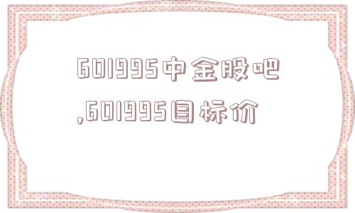 601995中金股吧,601995目标价  第1张