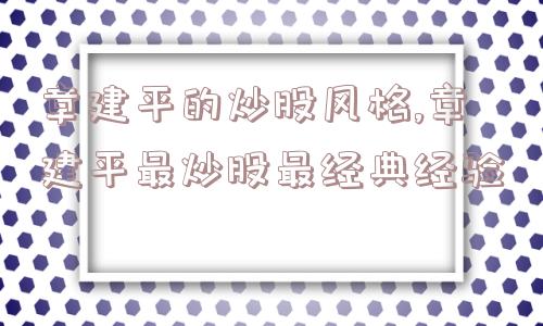 章建平的炒股风格,章建平最炒股最经典经验  第1张