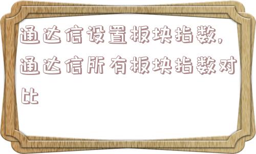 通达信设置板块指数,通达信所有板块指数对比  第1张