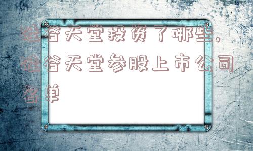 硅谷天堂投资了哪些,硅谷天堂参股上市公司名单  第1张