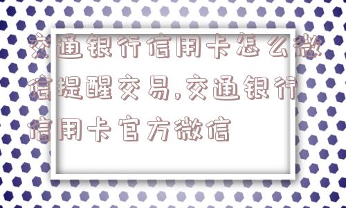 交通银行信用卡怎么微信提醒交易,交通银行信用卡官方微信  第1张