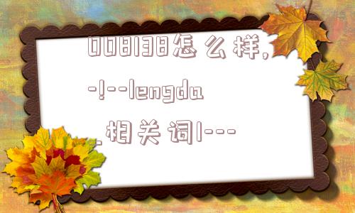 008138怎么样,-!--lengda_相关词1---  第1张