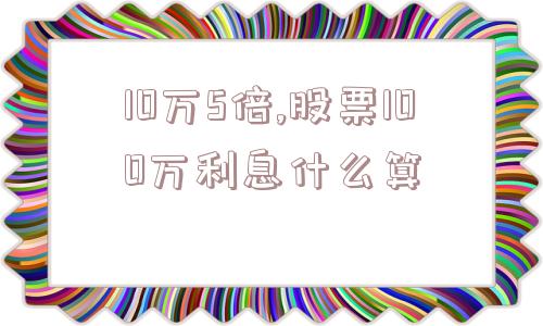 10万5倍,股票100万利息什么算  第1张