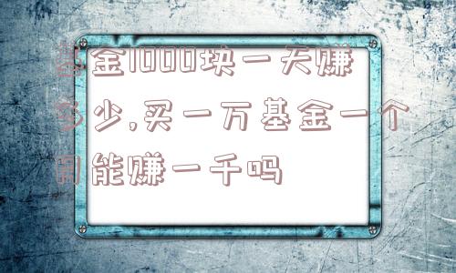 基金1000块一天赚多少,买一万基金一个月能赚一千吗  第1张