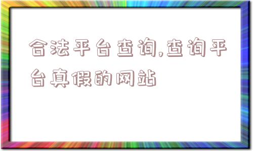 合法平台查询,查询平台真假的网站  第1张