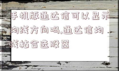 手机版通达信可以显示均线方向吗,通达信均线粘合选股器  第1张