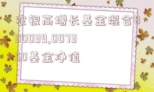 农银高增长基金混合000039,007350基金净值  第1张