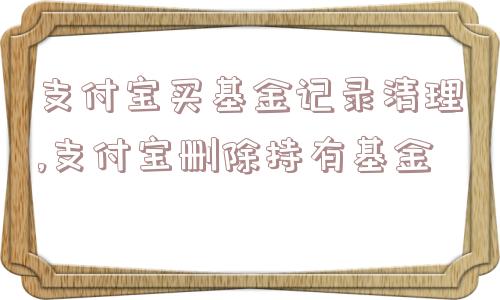 支付宝买基金记录清理,支付宝删除持有基金  第1张