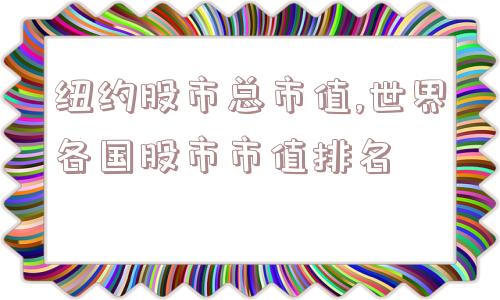 纽约股市总市值,世界各国股市市值排名  第1张