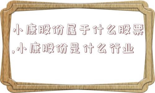 小康股份属于什么股票,小康股份是什么行业  第1张