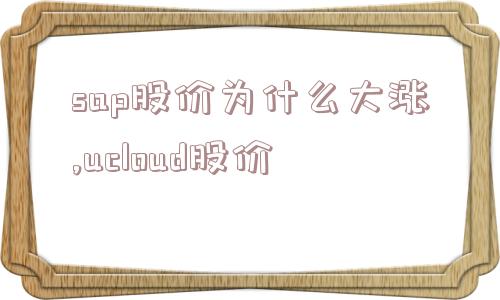 sap股价为什么大涨,ucloud股价  第1张