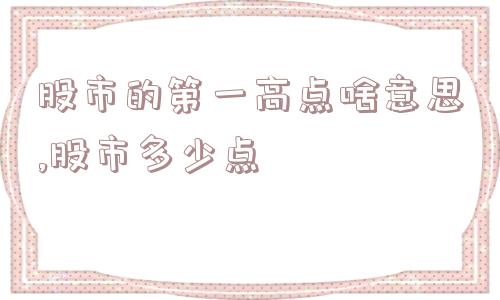 股市的第一高点啥意思,股市多少点  第1张
