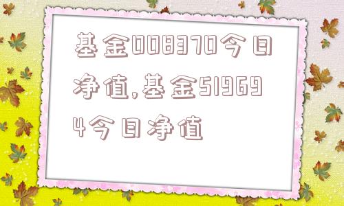 基金008370今日净值,基金519694今日净值  第1张