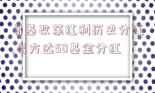 易基改革红利历史分红,易方达50基金分红  第1张