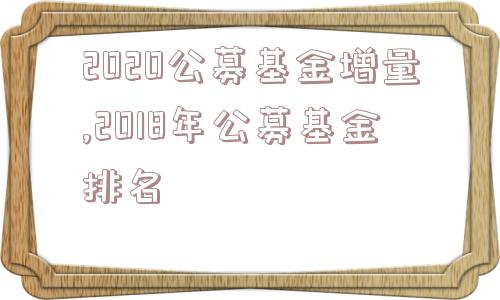 2020公募基金增量,2018年公募基金排名  第1张