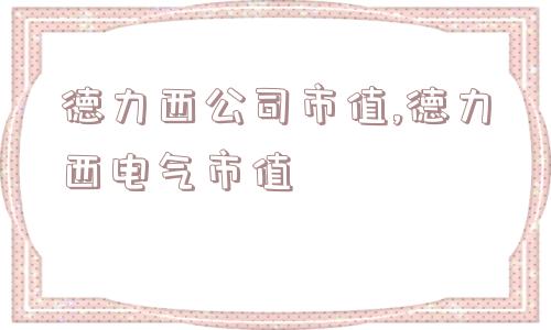 德力西公司市值,德力西电气市值  第1张