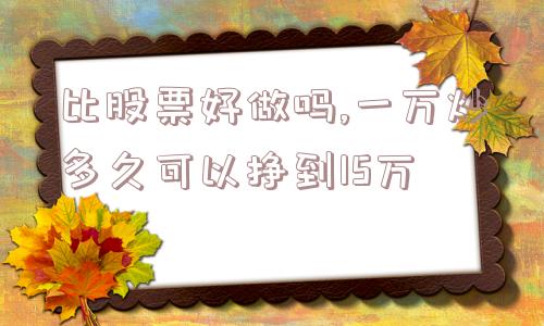 比股票好做吗,一万炒多久可以挣到15万  第1张