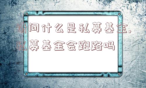 请问什么是私募基金,私募基金会跑路吗  第1张