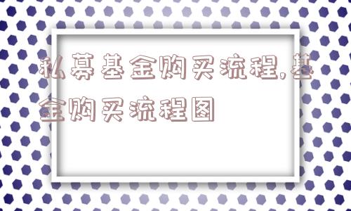 私募基金购买流程,基金购买流程图  第1张