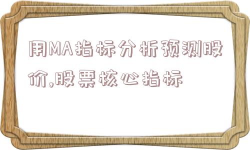 用MA指标分析预测股价,股票核心指标  第1张