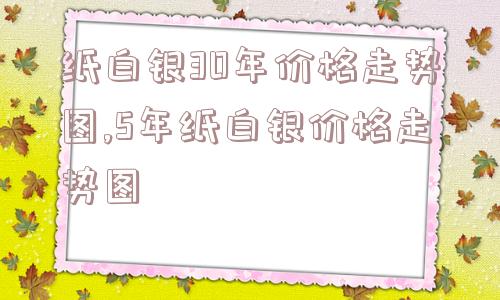 纸白银30年价格走势图,5年纸白银价格走势图  第1张